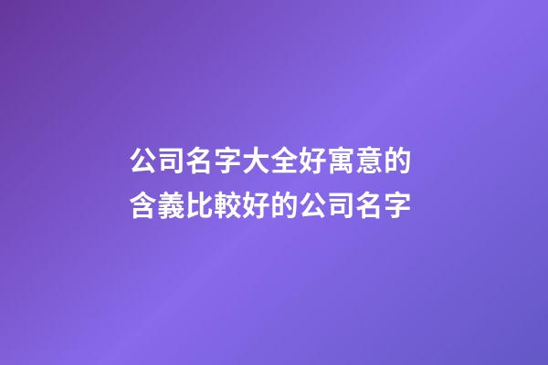 公司名字大全好寓意的 含義比較好的公司名字-第1張-公司起名-玄機(jī)派